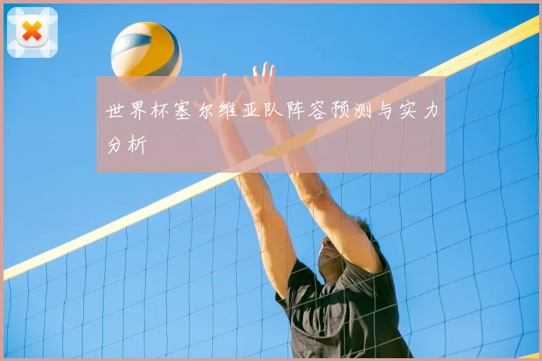 世界杯塞尔维亚队阵容预测与实力分析