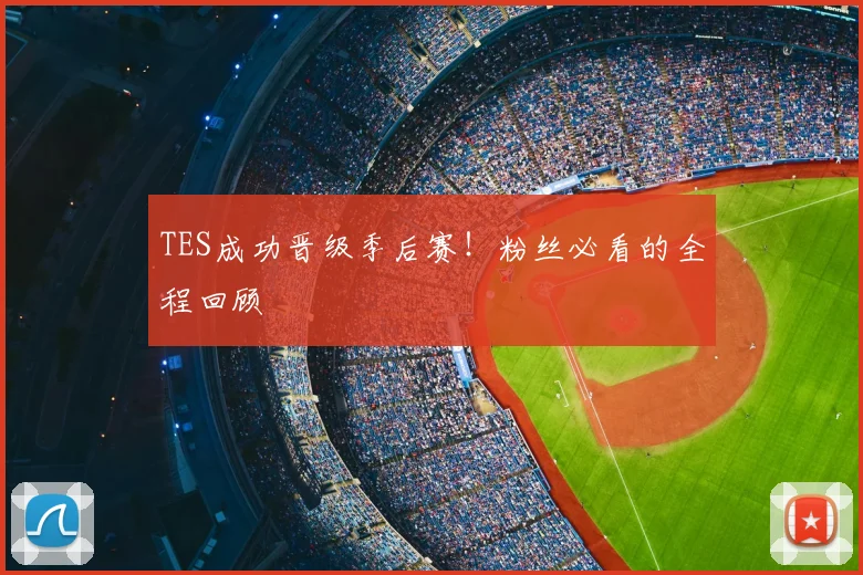 TES成功晋级季后赛!粉丝必看的全程回顾