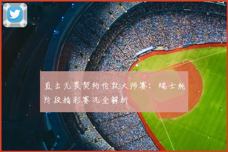 直击无畏契约伦敦大师赛：瑞士轮阶段精彩赛况全解析