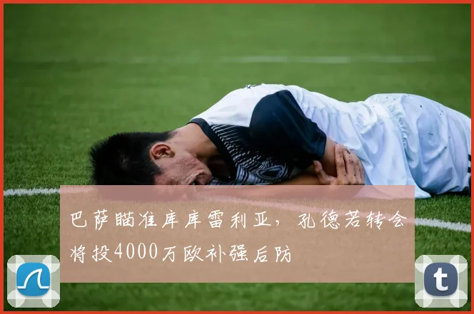 巴萨瞄准库库雷利亚，孔德若转会将投4000万欧补强后防