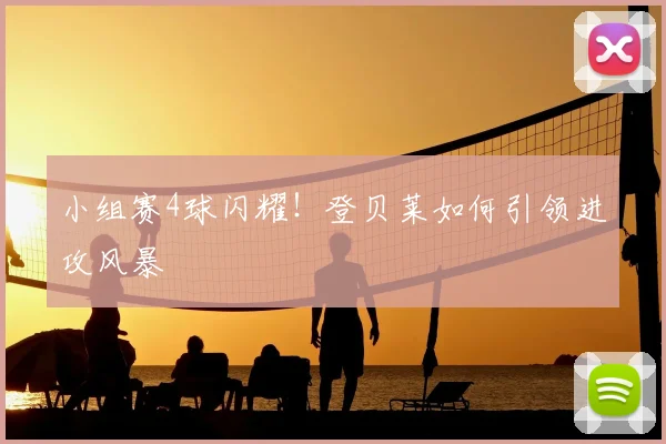 小组赛4球闪耀!登贝莱如何引领进攻风暴