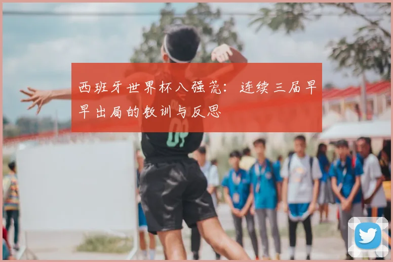 西班牙世界杯八强荒：连续三届早早出局的教训与反思