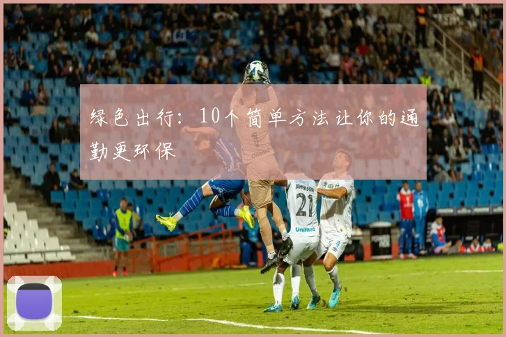 绿色出行:10个简单方法让你的通勤更环保