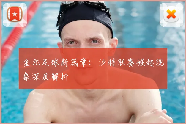 金元足球新篇章:沙特联赛崛起现象深度解析