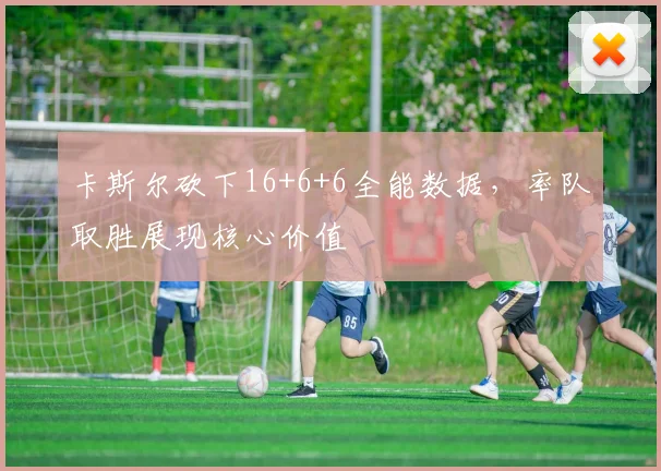 卡斯尔砍下16+6+6全能数据,率队取胜展现核心价值