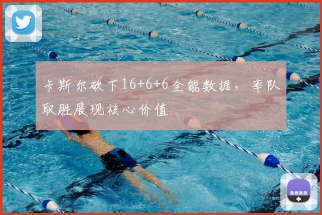 卡斯尔砍下16+6+6全能数据,率队取胜展现核心价值