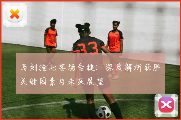 马刺抢七客场告捷:深度解析获胜关键因素与未来展望