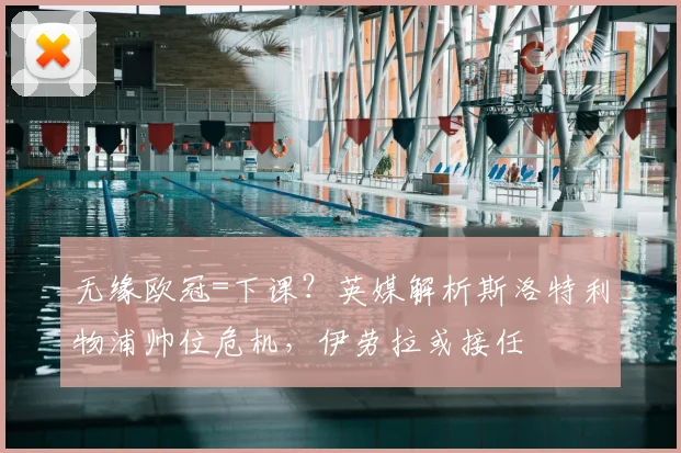 无缘欧冠=下课？英媒解析斯洛特利物浦帅位危机，伊劳拉或接任
