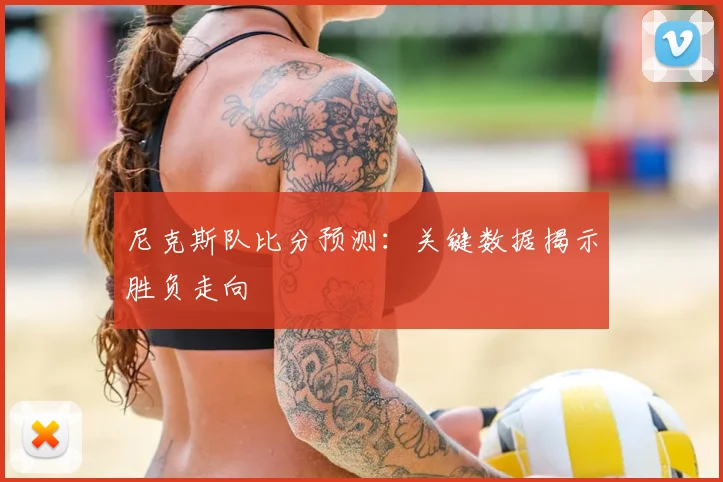 尼克斯队比分预测:关键数据揭示胜负走向