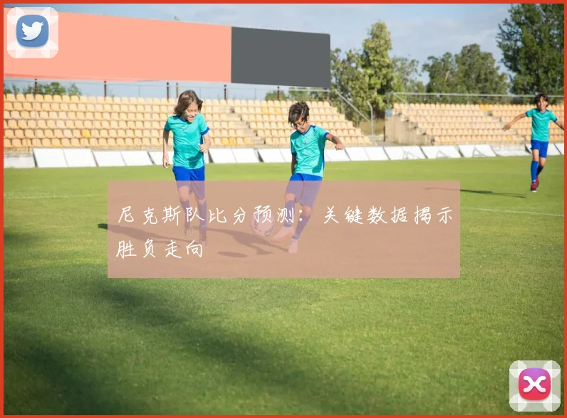 尼克斯队比分预测：关键数据揭示胜负走向