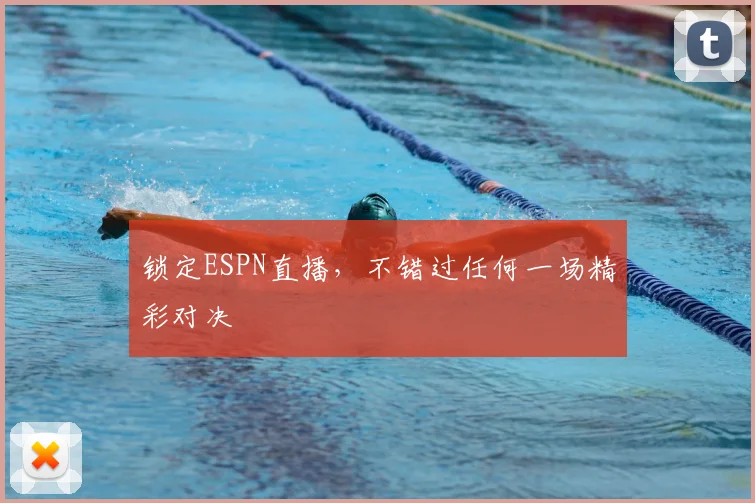 锁定ESPN直播,不错过任何一场精彩对决